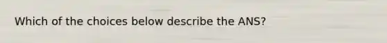 Which of the choices below describe the ANS?