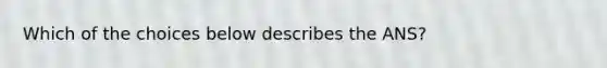 Which of the choices below describes the ANS?