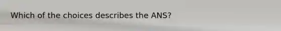 Which of the choices describes the ANS?