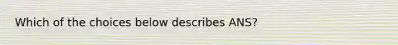 Which of the choices below describes ANS?