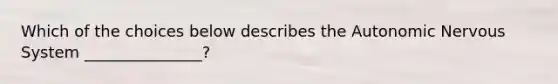 Which of the choices below describes the Autonomic Nervous System _______________?