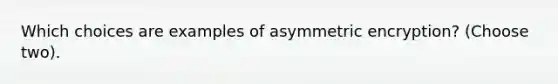 Which choices are examples of asymmetric encryption? (Choose two).