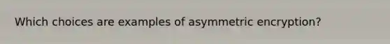 Which choices are examples of asymmetric encryption?