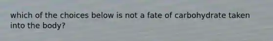 which of the choices below is not a fate of carbohydrate taken into the body?