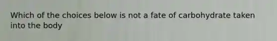 Which of the choices below is not a fate of carbohydrate taken into the body