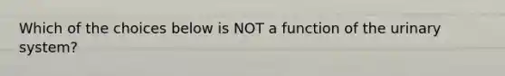 Which of the choices below is NOT a function of the urinary system?