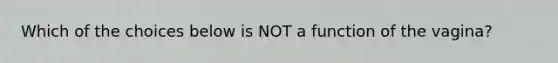 Which of the choices below is NOT a function of the vagina?