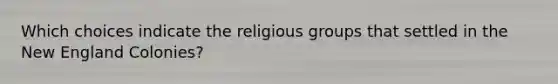 Which choices indicate the religious groups that settled in the New England Colonies?