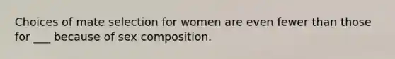 Choices of mate selection for women are even fewer than those for ___ because of sex composition.