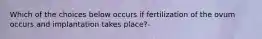 Which of the choices below occurs if fertilization of the ovum occurs and implantation takes place?-