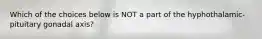 Which of the choices below is NOT a part of the hyphothalamic-pituitary gonadal axis?