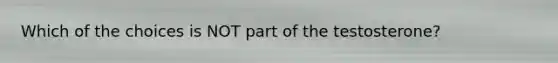 Which of the choices is NOT part of the testosterone?