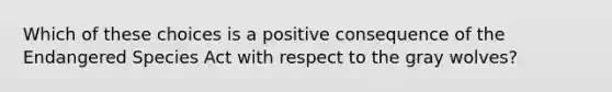 Which of these choices is a positive consequence of the Endangered Species Act with respect to the gray wolves?