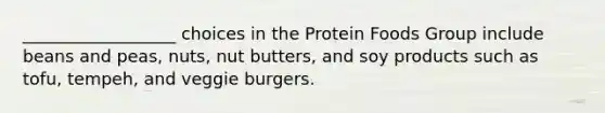 __________________ choices in the Protein Foods Group include beans and peas, nuts, nut butters, and soy products such as tofu, tempeh, and veggie burgers.