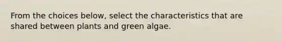 From the choices below, select the characteristics that are shared between plants and green algae.