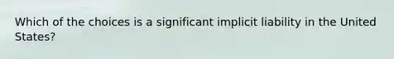 Which of the choices is a significant implicit liability in the United States?