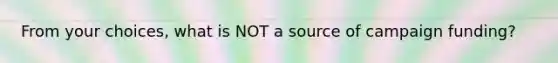 From your choices, what is NOT a source of campaign funding?