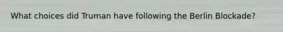 What choices did Truman have following the Berlin Blockade?