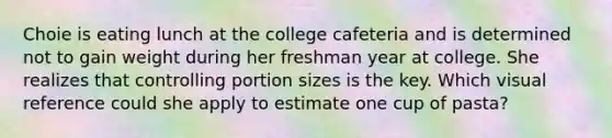 Choie is eating lunch at the college cafeteria and is determined not to gain weight during her freshman year at college. She realizes that controlling portion sizes is the key. Which visual reference could she apply to estimate one cup of pasta?