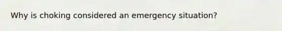 Why is choking considered an emergency situation?