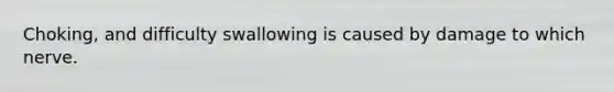 Choking, and difficulty swallowing is caused by damage to which nerve.