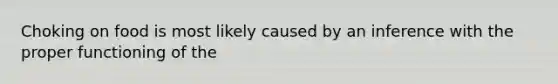 Choking on food is most likely caused by an inference with the proper functioning of the