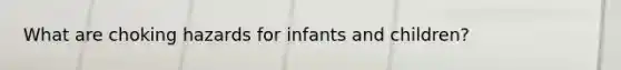 What are choking hazards for infants and children?