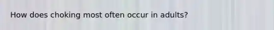 How does choking most often occur in adults?