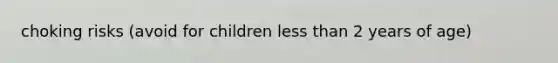 choking risks (avoid for children less than 2 years of age)