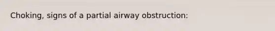 Choking, signs of a partial airway obstruction: