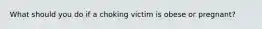 What should you do if a choking victim is obese or pregnant?