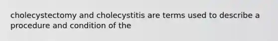 cholecystectomy and cholecystitis are terms used to describe a procedure and condition of the