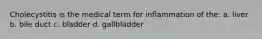 Cholecystitis is the medical term for inflammation of the: a. liver b. bile duct c. bladder d. gallbladder