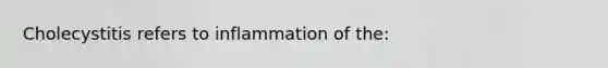 Cholecystitis refers to inflammation of the:
