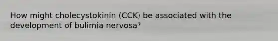 How might cholecystokinin (CCK) be associated with the development of bulimia nervosa?