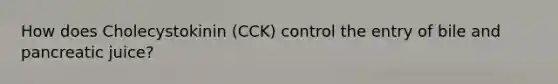 How does Cholecystokinin (CCK) control the entry of bile and pancreatic juice?