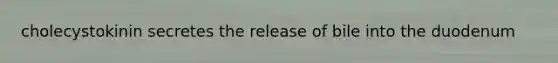 cholecystokinin secretes the release of bile into the duodenum