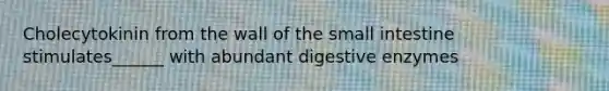 Cholecytokinin from the wall of <a href='https://www.questionai.com/knowledge/kt623fh5xn-the-small-intestine' class='anchor-knowledge'>the small intestine</a> stimulates______ with abundant <a href='https://www.questionai.com/knowledge/kK14poSlmL-digestive-enzymes' class='anchor-knowledge'>digestive enzymes</a>