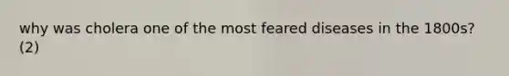why was cholera one of the most feared diseases in the 1800s? (2)