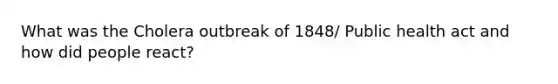 What was the Cholera outbreak of 1848/ Public health act and how did people react?