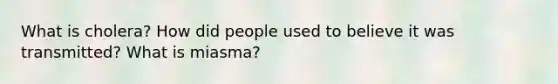 What is cholera? How did people used to believe it was transmitted? What is miasma?