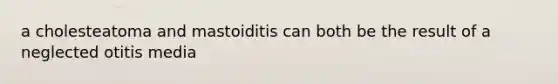 a cholesteatoma and mastoiditis can both be the result of a neglected otitis media