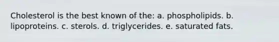 Cholesterol is the best known of the: a. phospholipids. b. lipoproteins. c. sterols. d. triglycerides. e. saturated fats.