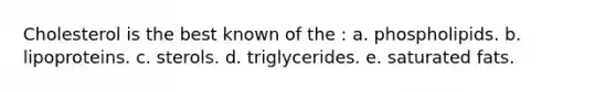Cholesterol is the best known of the :​ a. phospholipids. b. ​lipoproteins. c. ​sterols. d. ​triglycerides. e. ​saturated fats.