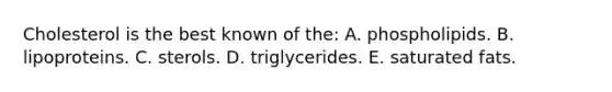 Cholesterol is the best known of the:​ A. phospholipids. B. ​lipoproteins. C. ​sterols. D. ​triglycerides. E. ​saturated fats.