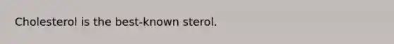 Cholesterol is the best-known sterol.