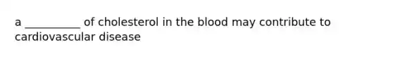 a __________ of cholesterol in the blood may contribute to cardiovascular disease