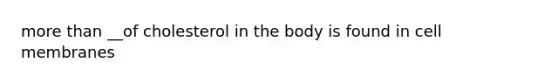 more than __of cholesterol in the body is found in cell membranes