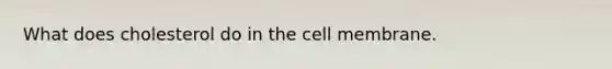 What does cholesterol do in the cell membrane.