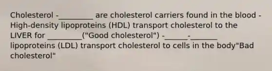 Cholesterol -_________ are cholesterol carriers found in the blood -High-density lipoproteins (HDL) transport cholesterol to the LIVER for _________("Good cholesterol") -______-_______ lipoproteins (LDL) transport cholesterol to cells in the body"Bad cholesterol"